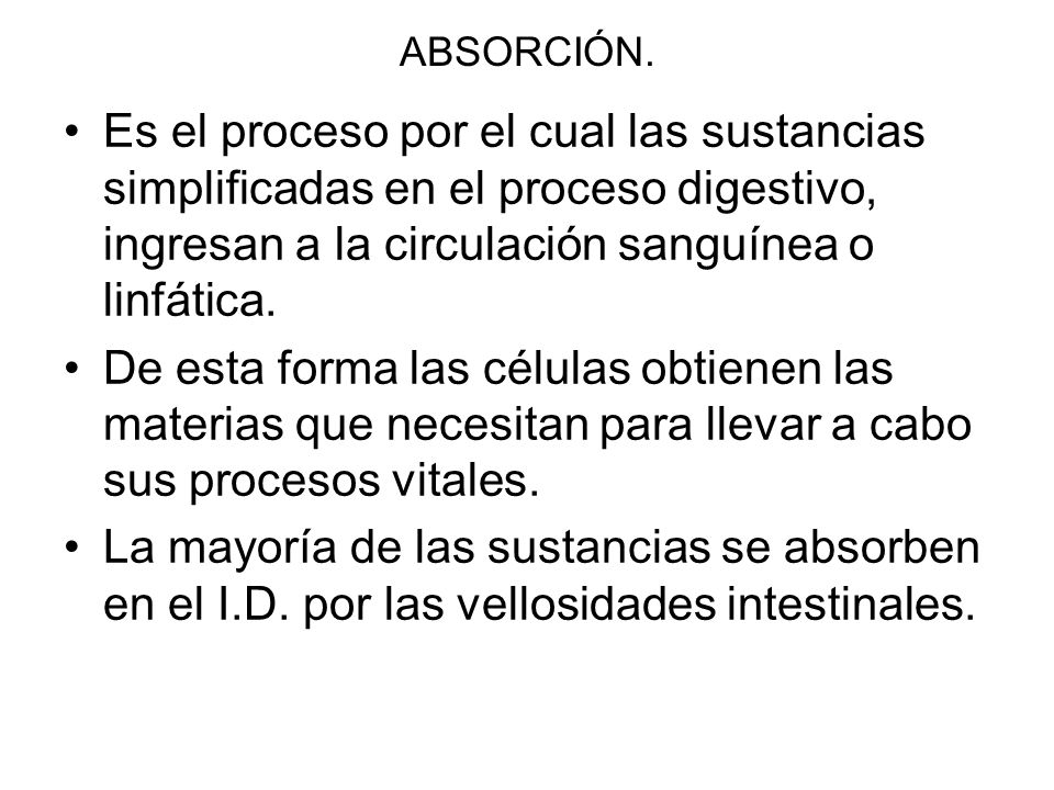 ABSORCIÓN. Es el proceso por el cual las sustancias simplificadas en el proceso digestivo, ingresan a la circulación sanguínea o linfática.