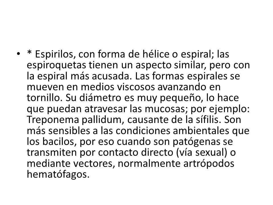 * Espirilos, con forma de hélice o espiral; las espiroquetas tienen un aspecto similar, pero con la espiral más acusada.