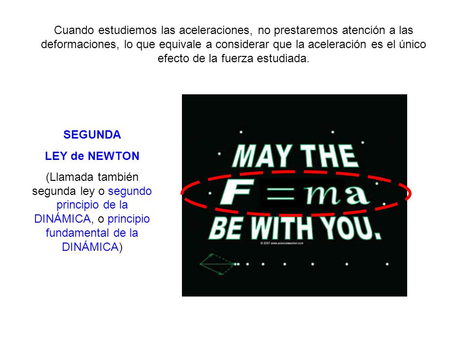 Cuando estudiemos las aceleraciones, no prestaremos atención a las deformaciones, lo que equivale a considerar que la aceleración es el único efecto de la fuerza estudiada.