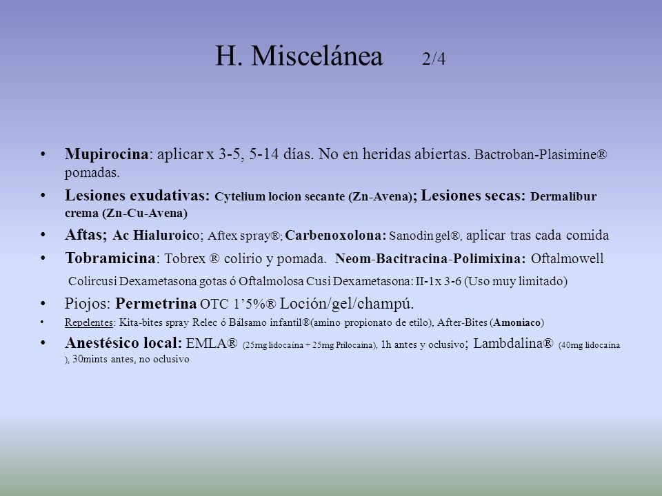 H. Miscelánea 2/4 Mupirocina: aplicar x 3-5, 5-14 días. No en heridas abiertas. Bactroban-Plasimine® pomadas.