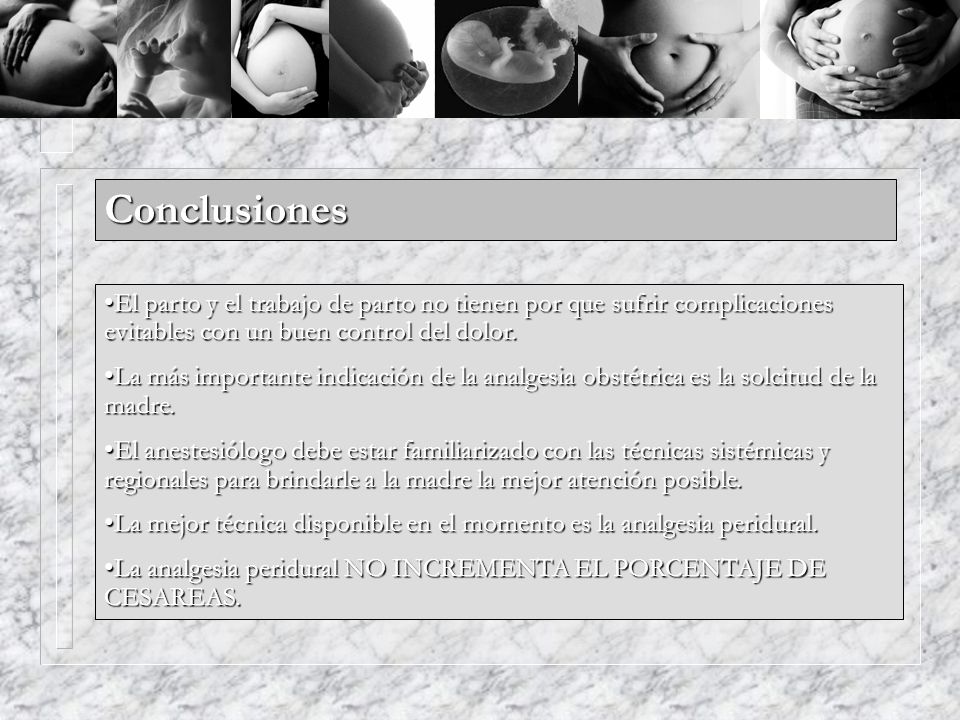 Conclusiones El parto y el trabajo de parto no tienen por que sufrir complicaciones evitables con un buen control del dolor.