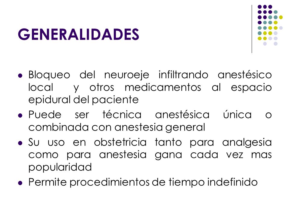 GENERALIDADES Bloqueo del neuroeje infiltrando anestésico local y otros medicamentos al espacio epidural del paciente.
