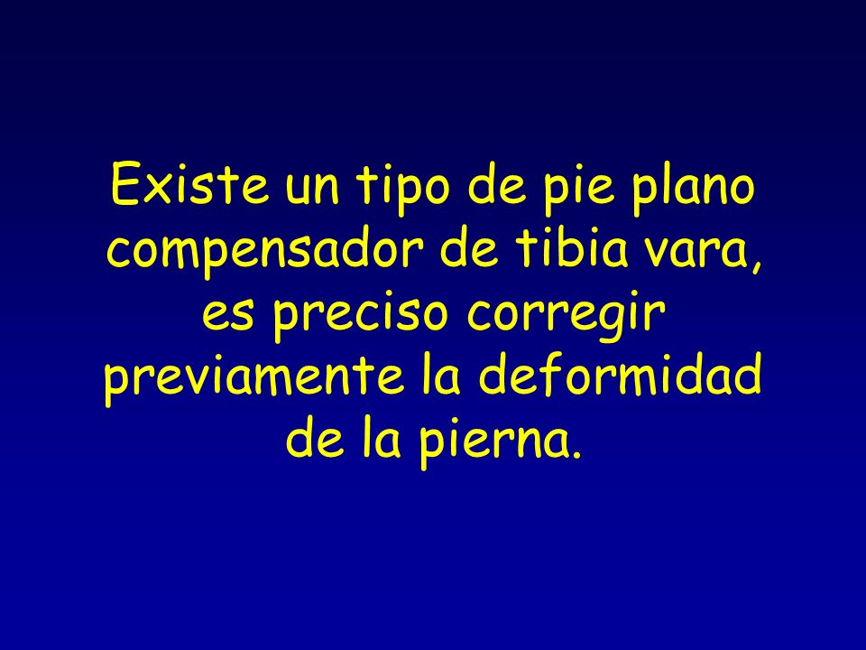 Existe un tipo de pie plano compensador de tibia vara, es preciso corregir previamente la deformidad de la pierna.