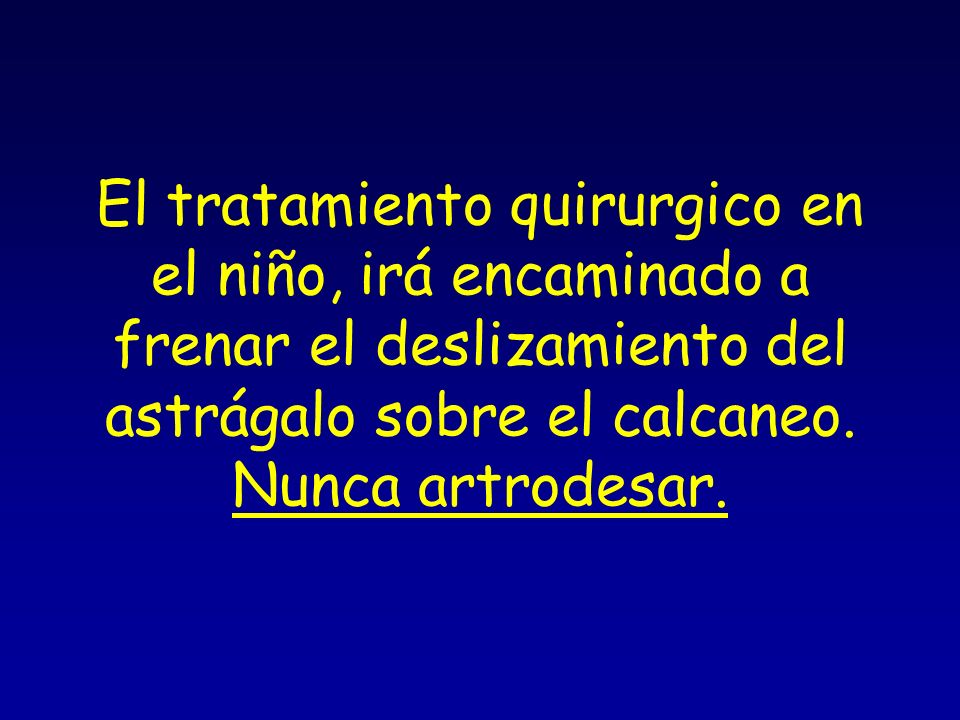 El tratamiento quirurgico en el niño, irá encaminado a frenar el deslizamiento del astrágalo sobre el calcaneo.