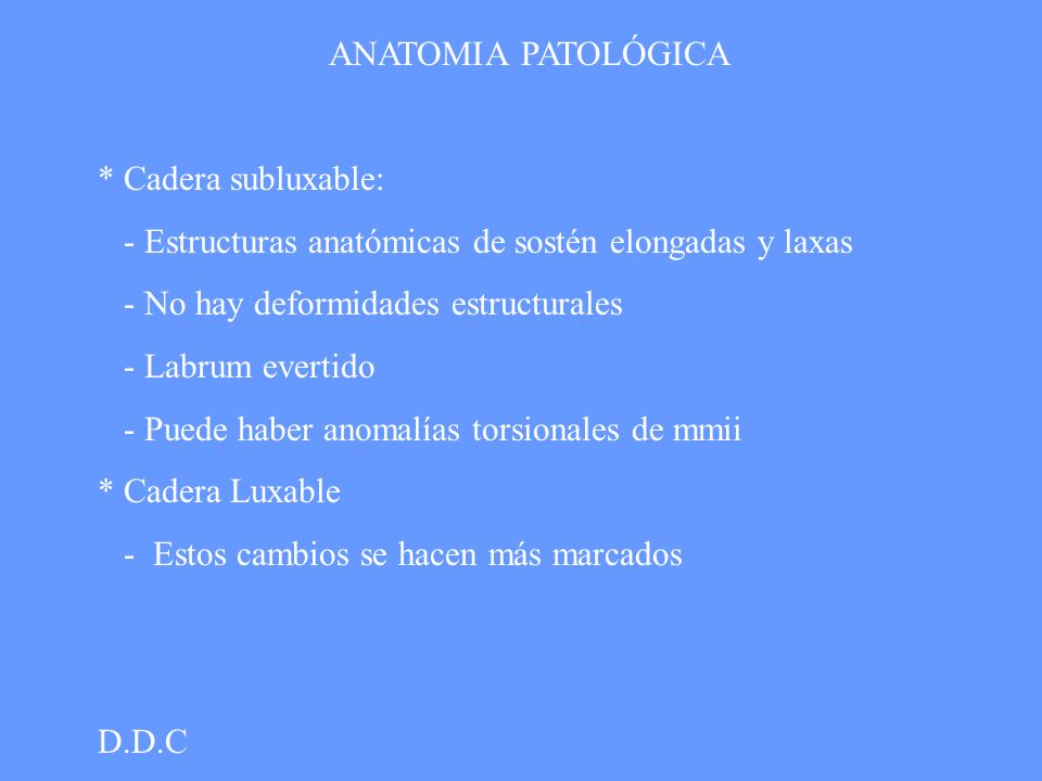 ANATOMIA PATOLÓGICA * Cadera subluxable: - Estructuras anatómicas de sostén elongadas y laxas. - No hay deformidades estructurales.