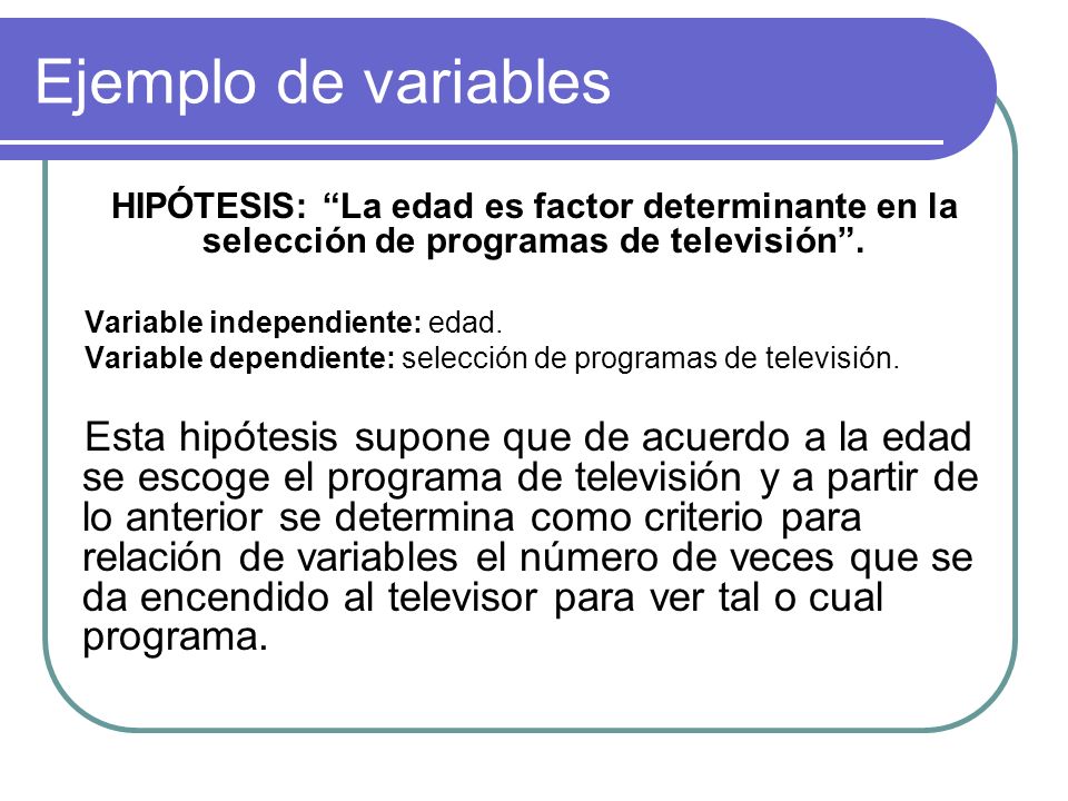Ejemplo de variables HIPÓTESIS: La edad es factor determinante en la selección de programas de televisión .