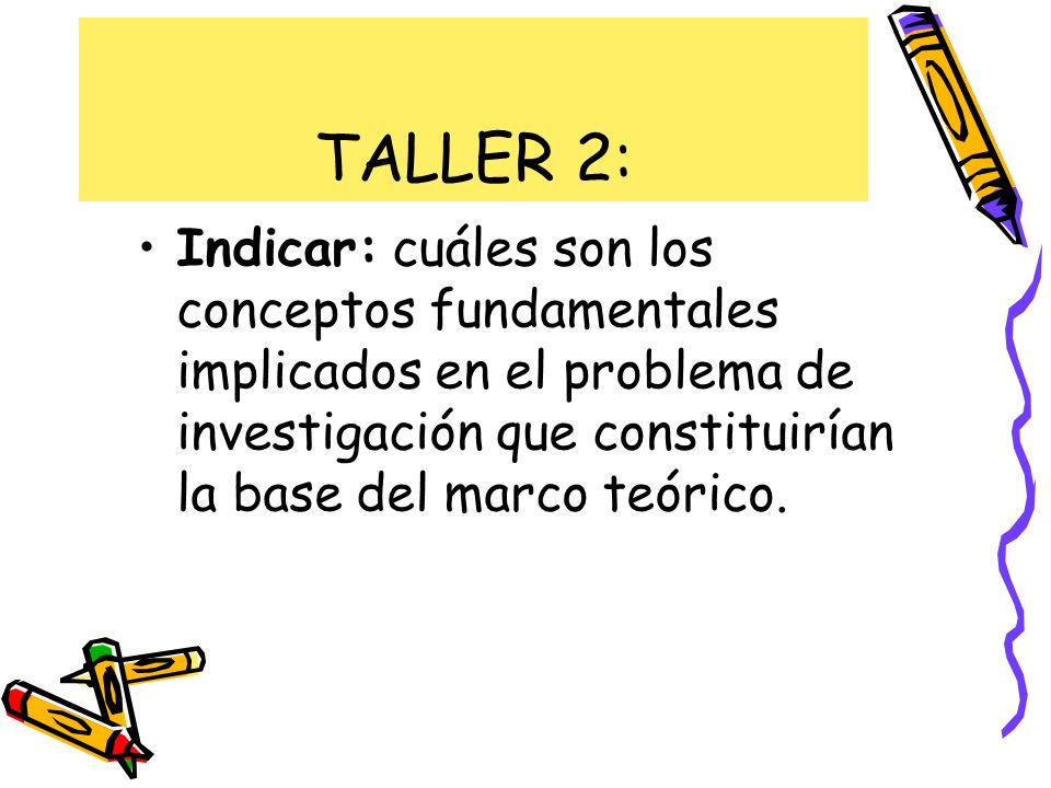 TALLER 2: Indicar: cuáles son los conceptos fundamentales implicados en el problema de investigación que constituirían la base del marco teórico.