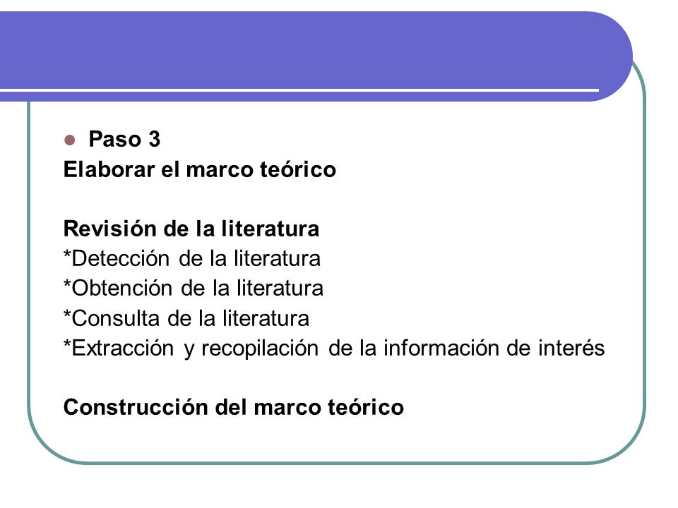Paso 3 Elaborar el marco teórico. Revisión de la literatura. *Detección de la literatura. *Obtención de la literatura.