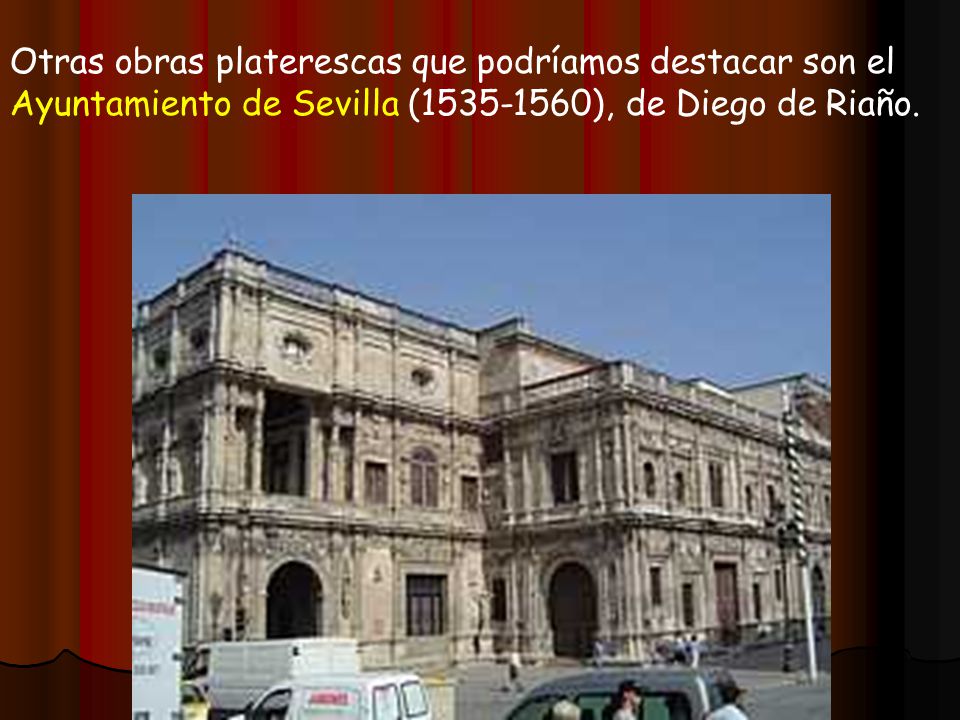 Otras obras platerescas que podríamos destacar son el Ayuntamiento de Sevilla ( ), de Diego de Riaño.