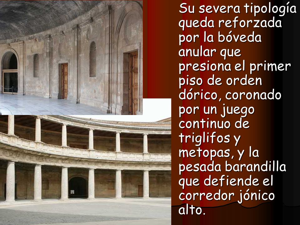 Su severa tipología queda reforzada por la bóveda anular que presiona el primer piso de orden dórico, coronado por un juego continuo de triglifos y metopas, y la pesada barandilla que defiende el corredor jónico alto.