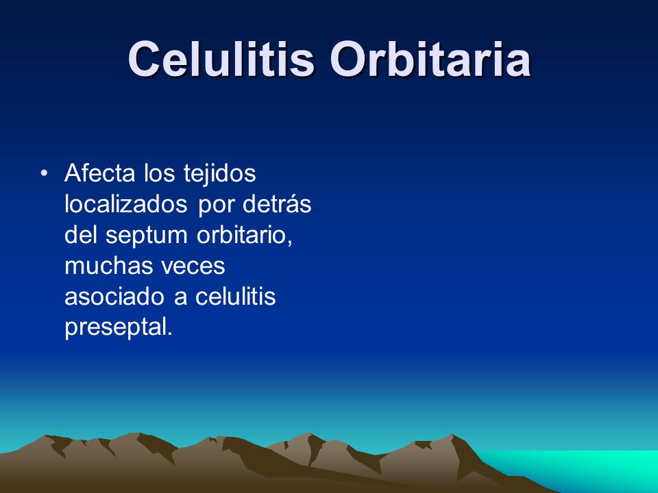 Celulitis Orbitaria Afecta los tejidos localizados por detrás del septum orbitario, muchas veces asociado a celulitis preseptal.