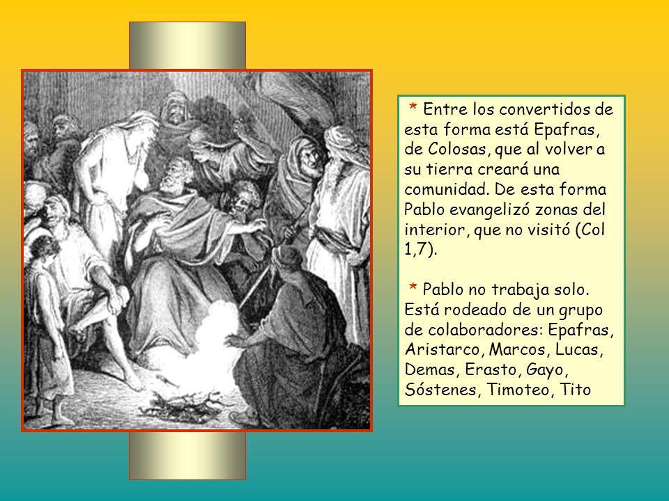 * Entre los convertidos de esta forma está Epafras, de Colosas, que al volver a su tierra creará una comunidad. De esta forma Pablo evangelizó zonas del interior, que no visitó (Col 1,7).