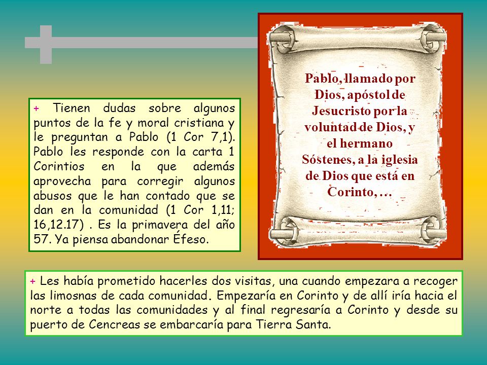 Pablo, llamado por Dios, apóstol de Jesucristo por la voluntad de Dios, y el hermano Sóstenes, a la iglesia de Dios que está en Corinto, …