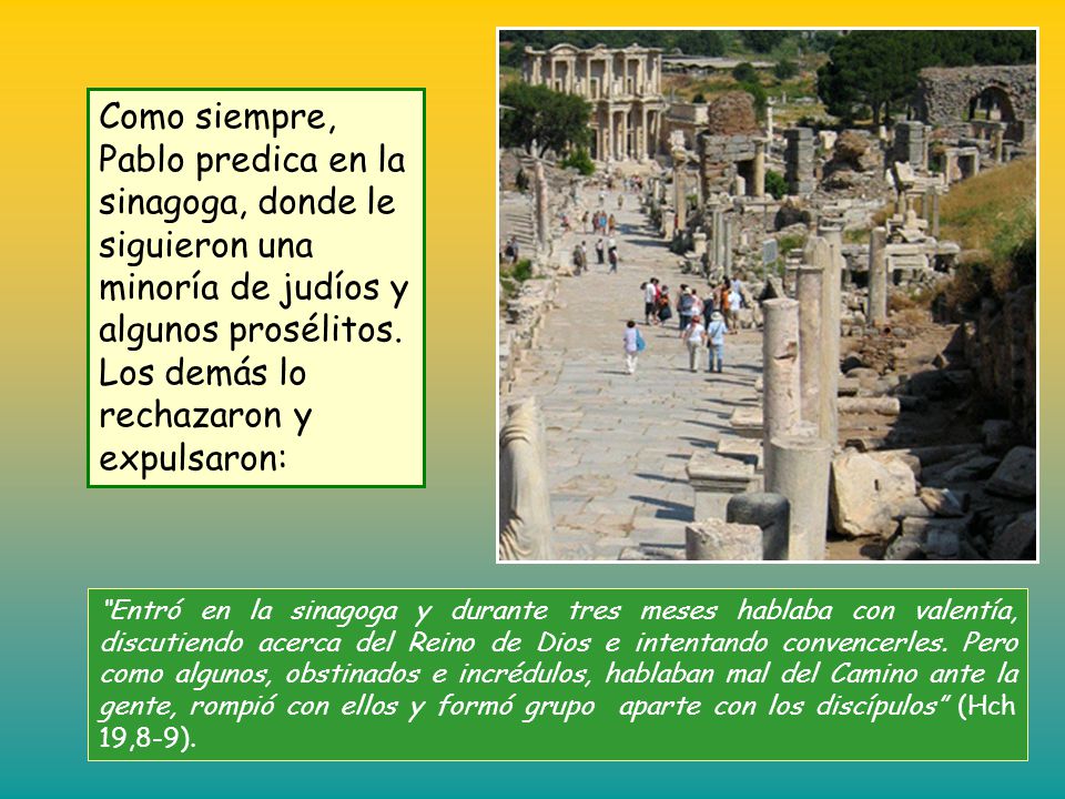 Como siempre, Pablo predica en la sinagoga, donde le siguieron una minoría de judíos y algunos prosélitos. Los demás lo rechazaron y expulsaron: