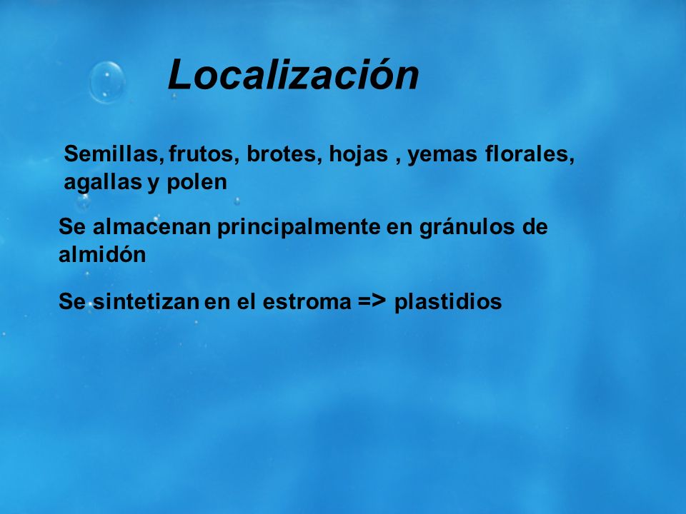 Localización Semillas, frutos, brotes, hojas , yemas florales, agallas y polen. Se almacenan principalmente en gránulos de almidón.