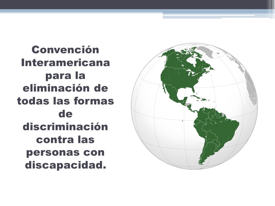 Convención Interamericana para la eliminación de todas las formas de discriminación contra las personas con discapacidad.