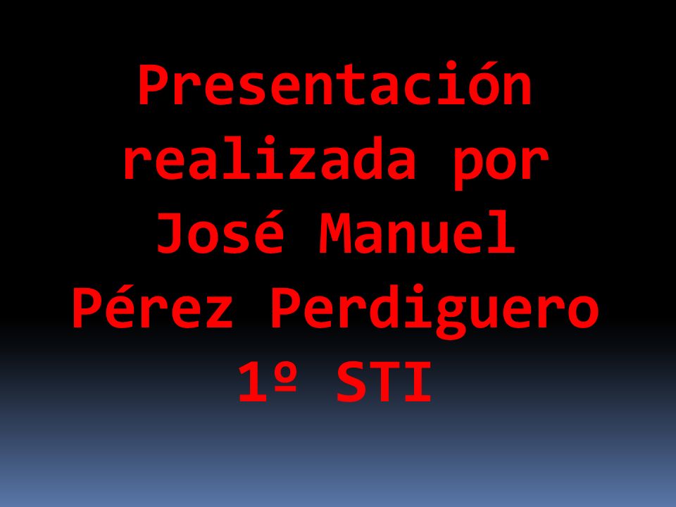 Presentación realizada por José Manuel Pérez Perdiguero 1º STI