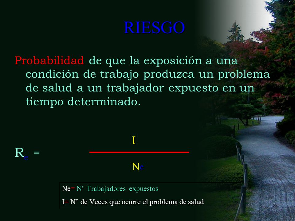 RIESGO Probabilidad de que la exposición a una condición de trabajo produzca un problema de salud a un trabajador expuesto en un tiempo determinado.