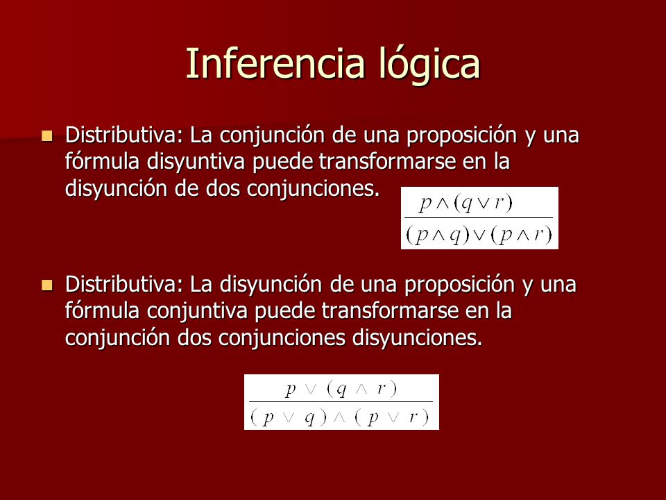 Inferencia lógica Distributiva: La conjunción de una proposición y una fórmula disyuntiva puede transformarse en la disyunción de dos conjunciones.