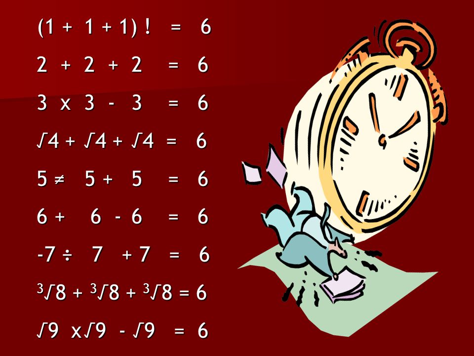 ( ) ! = = 6. 3 x = 6. √4 + √4 + √4 = 6. 5 ≠ = 6.
