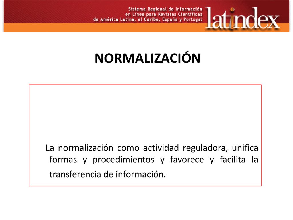 NORMALIZACIÓN La normalización como actividad reguladora, unifica formas y procedimientos y favorece y facilita la transferencia de información.