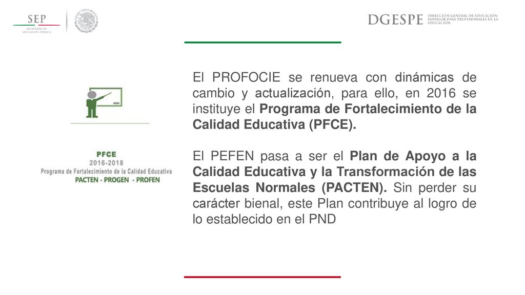 El PROFOCIE se renueva con dinámicas de cambio y actualización, para ello, en 2016 se instituye el Programa de Fortalecimiento de la Calidad Educativa (PFCE).