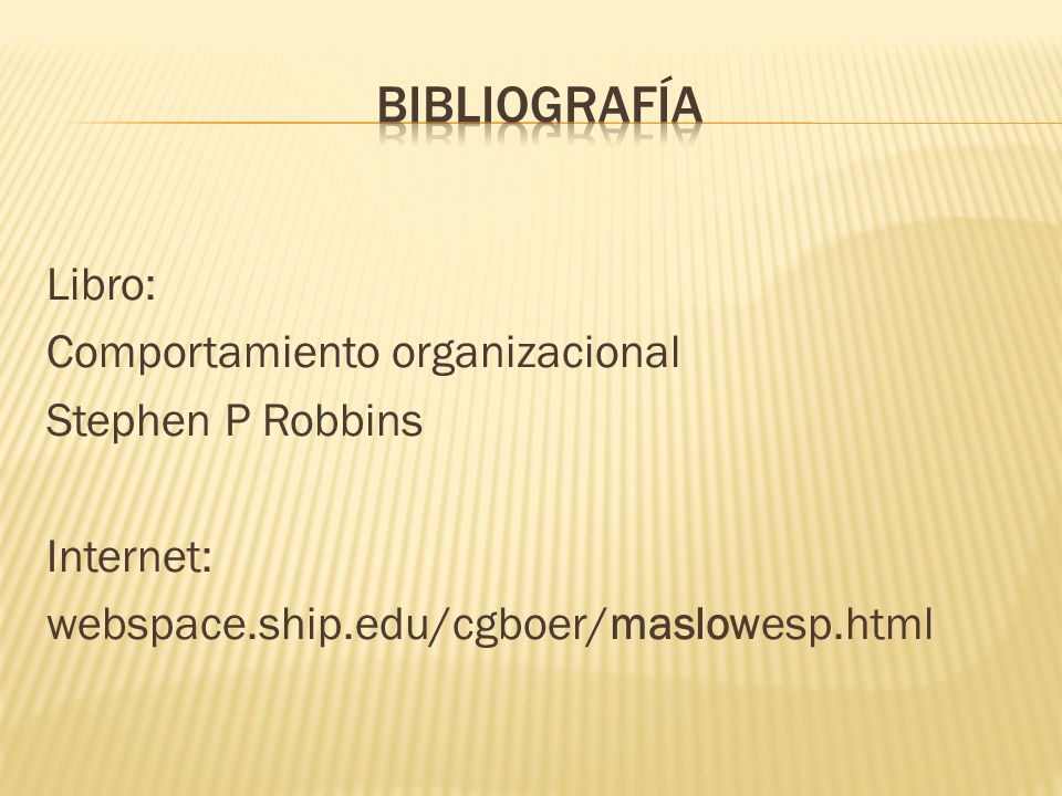 Bibliografía Libro: Comportamiento organizacional Stephen P Robbins Internet: webspace.ship.edu/cgboer/maslowesp.html