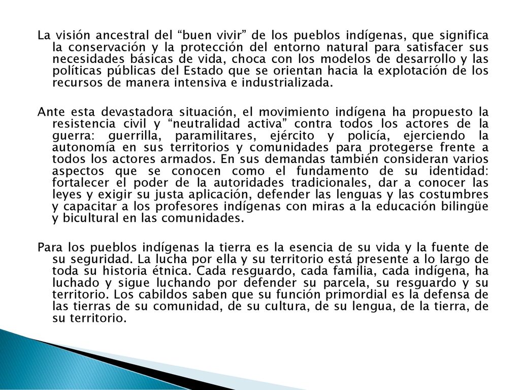 La visión ancestral del buen vivir de los pueblos indígenas, que significa la conservación y la protección del entorno natural para satisfacer sus necesidades básicas de vida, choca con los modelos de desarrollo y las políticas públicas del Estado que se orientan hacia la explotación de los recursos de manera intensiva e industrializada.