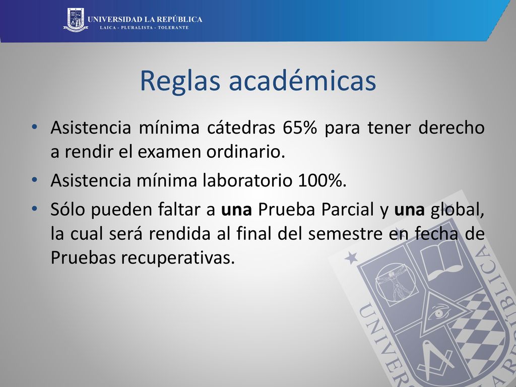 Reglas académicas Asistencia mínima cátedras 65% para tener derecho a rendir el examen ordinario. Asistencia mínima laboratorio 100%.