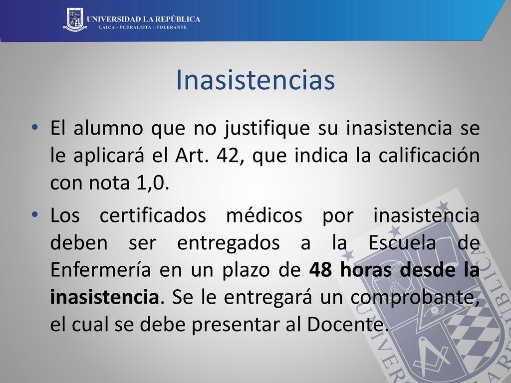 Inasistencias El alumno que no justifique su inasistencia se le aplicará el Art. 42, que indica la calificación con nota 1,0.