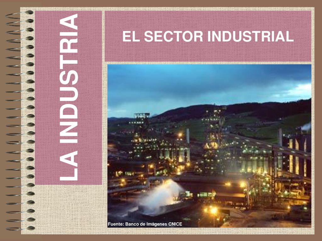LA INDUSTRIA EL SECTOR INDUSTRIAL Fuente: Banco de Imágenes CNICE