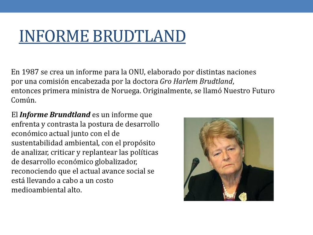 INFORME BRUDTLAND En 1987 se crea un informe para la ONU, elaborado por distintas naciones.