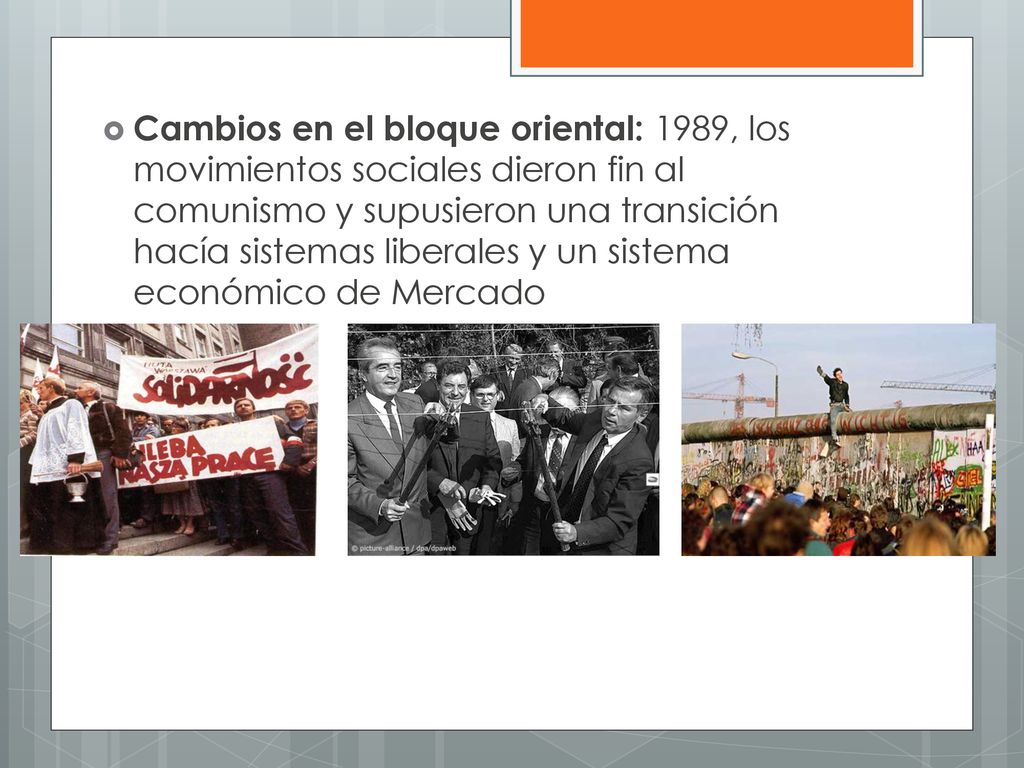 Cambios en el bloque oriental: 1989, los movimientos sociales dieron fin al comunismo y supusieron una transición hacía sistemas liberales y un sistema económico de Mercado