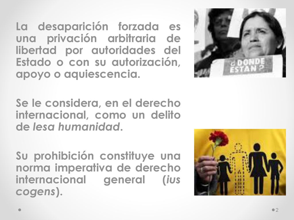 La desaparición forzada es una privación arbitraria de libertad por autoridades del Estado o con su autorización, apoyo o aquiescencia.
