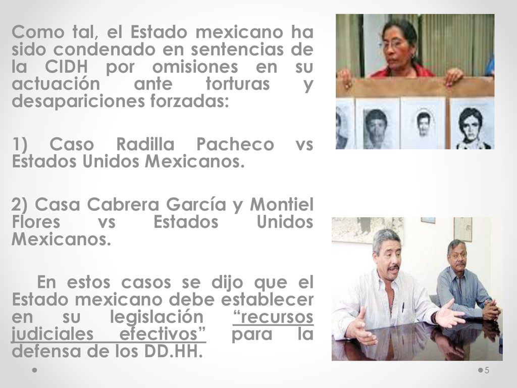 Como tal, el Estado mexicano ha sido condenado en sentencias de la CIDH por omisiones en su actuación ante torturas y desapariciones forzadas: 1) Caso Radilla Pacheco vs Estados Unidos Mexicanos.