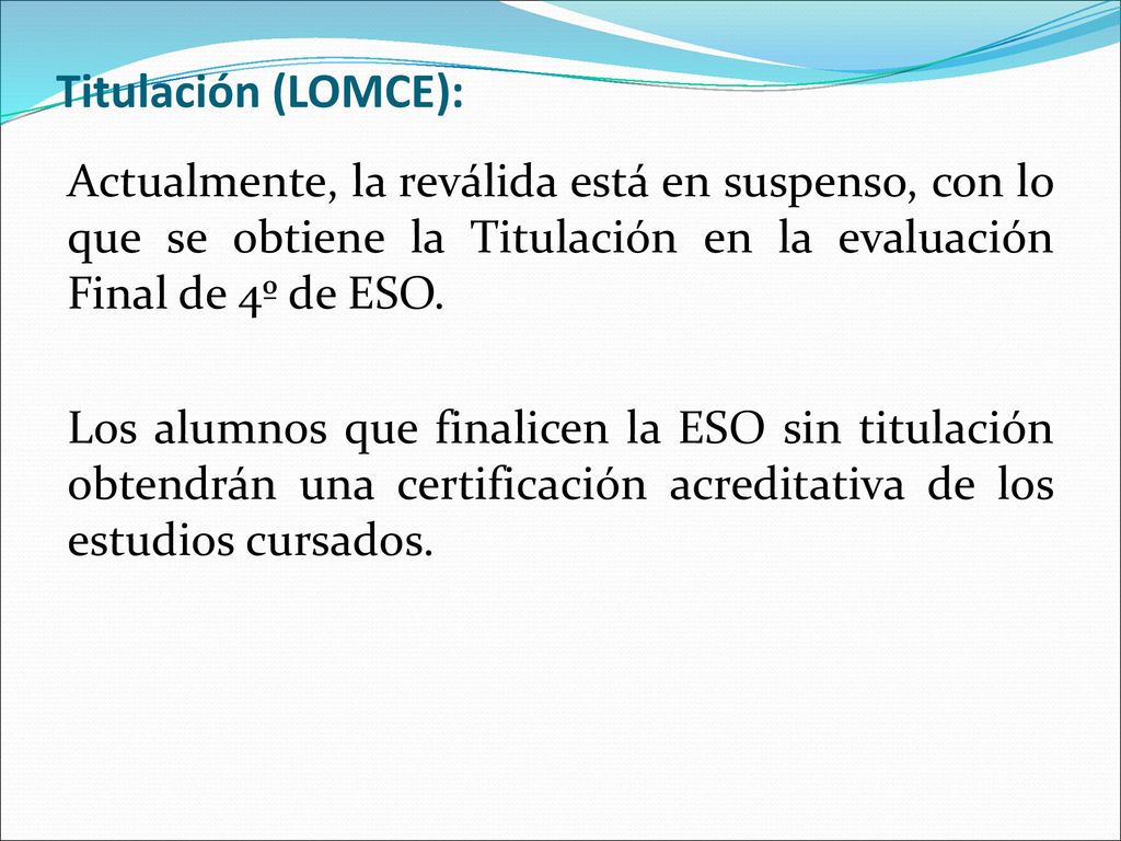 Titulación (LOMCE): Actualmente, la reválida está en suspenso, con lo que se obtiene la Titulación en la evaluación Final de 4º de ESO.