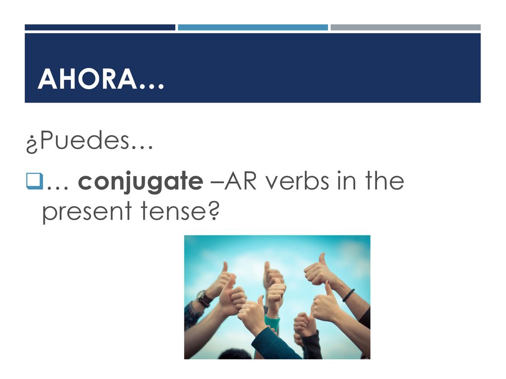 Ahora… ¿Puedes… … conjugate –AR verbs in the present tense
