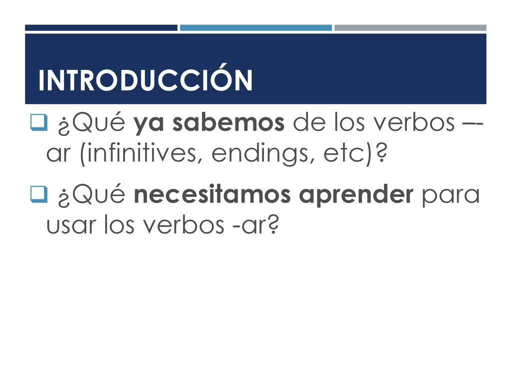 Introducción ¿Qué ya sabemos de los verbos –- ar (infinitives, endings, etc).