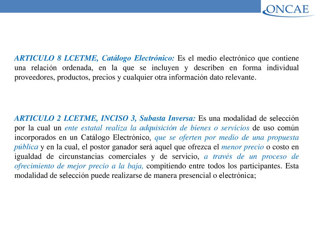 ARTICULO 8 LCETME, Catálogo Electrónico: Es el medio electrónico que contiene una relación ordenada, en la que se incluyen y describen en forma individual proveedores, productos, precios y cualquier otra información dato relevante.