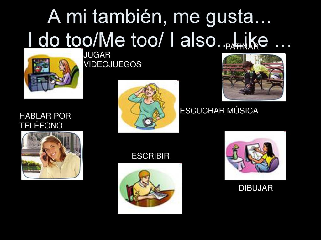 A mi también, me gusta… I do too/Me too/ I also.. Like …