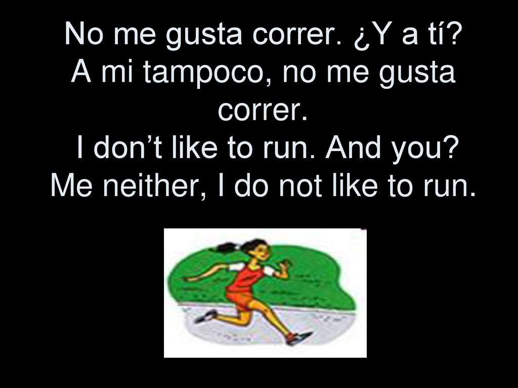 No me gusta correr. ¿Y a tí. A mi tampoco, no me gusta correr