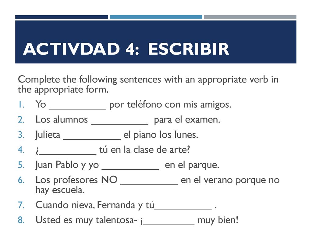 Activdad 4: ESCRIBIR Complete the following sentences with an appropriate verb in the appropriate form.