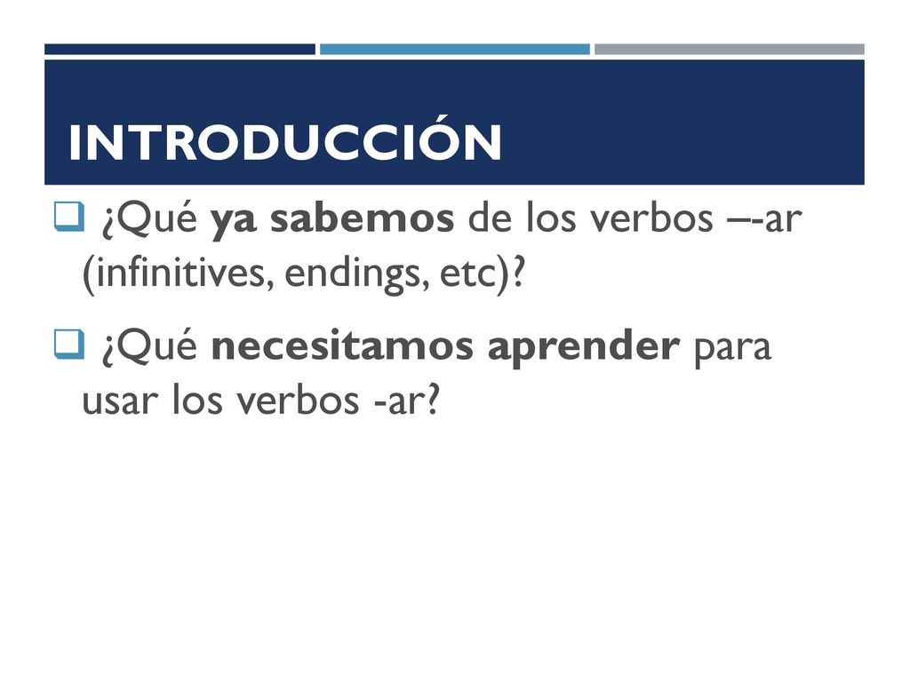 Introducción ¿Qué ya sabemos de los verbos –-ar (infinitives, endings, etc).