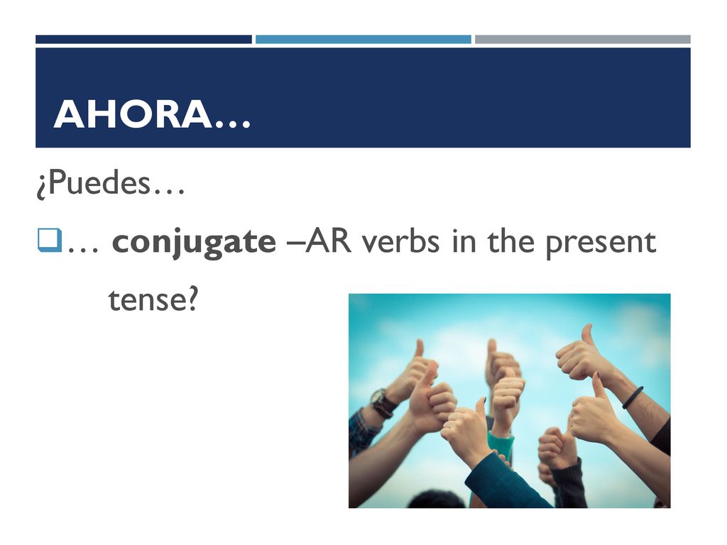 Ahora… ¿Puedes… … conjugate –AR verbs in the present tense