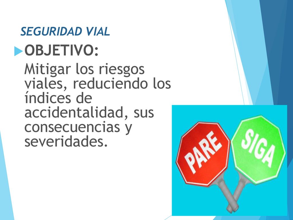 SEGURIDAD VIAL OBJETIVO: Mitigar los riesgos viales, reduciendo los índices de accidentalidad, sus consecuencias y severidades.