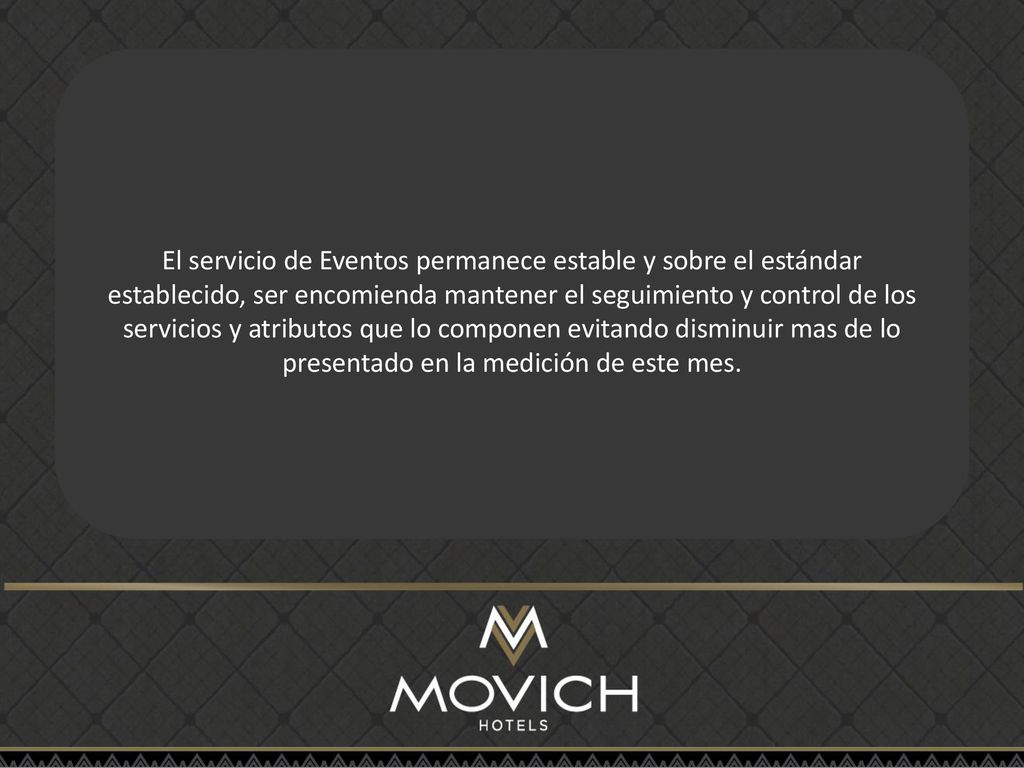 El servicio de Eventos permanece estable y sobre el estándar establecido, ser encomienda mantener el seguimiento y control de los servicios y atributos que lo componen evitando disminuir mas de lo presentado en la medición de este mes.