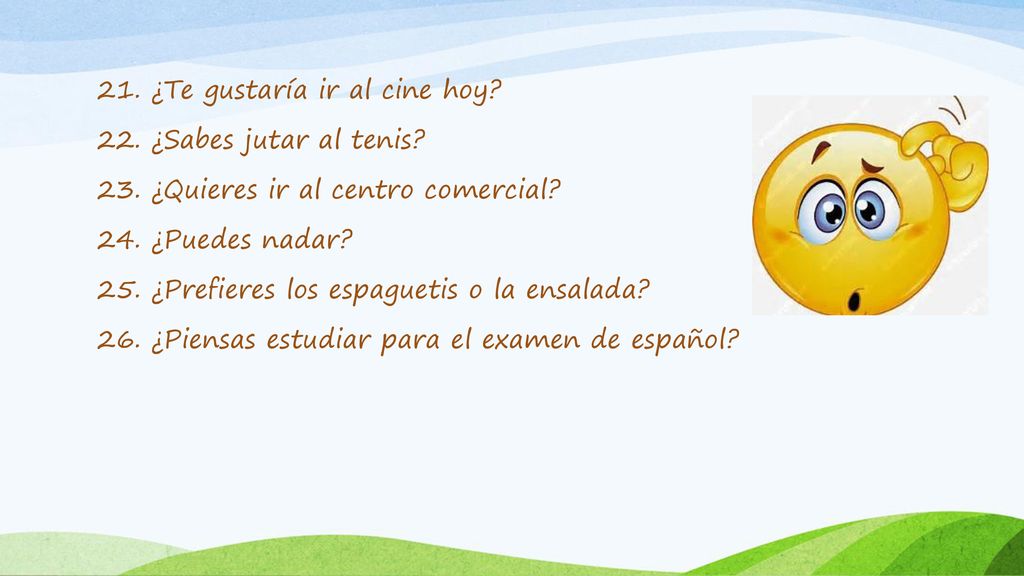 21. ¿Te gustaría ir al cine hoy. 22. ¿Sabes jutar al tenis. 23