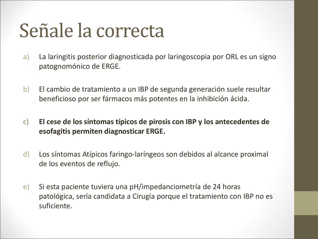 Señale la correcta La laringitis posterior diagnosticada por laringoscopia por ORL es un signo patognomónico de ERGE.