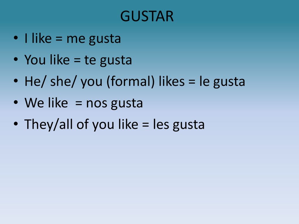 GUSTAR I like = me gusta You like = te gusta