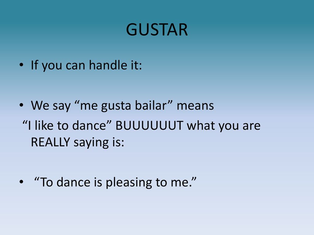 GUSTAR If you can handle it: We say me gusta bailar means